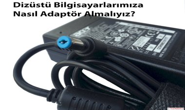 Dizüstü Bilgisayarlarımıza Nasıl Adaptör Almalıyız?