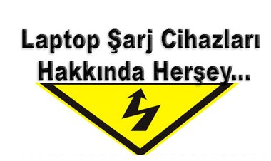 Laptop Şarj Cihazları Hakkında Herşey...