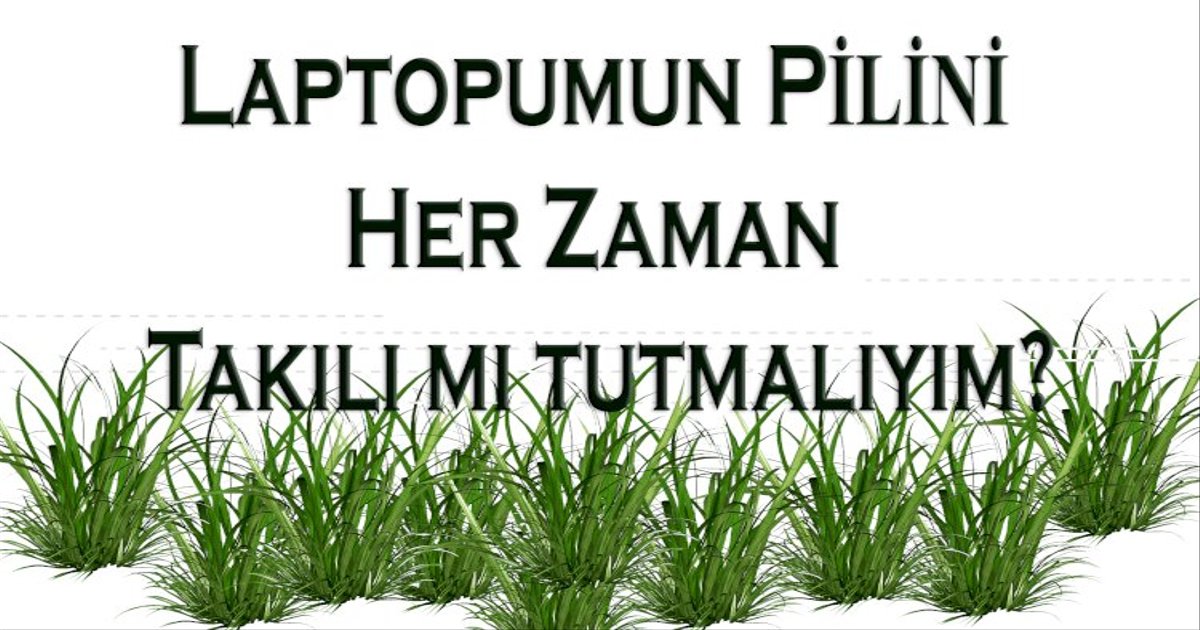 Laptopumun Pilini Her Zaman Takılı mı tutmalıyım?