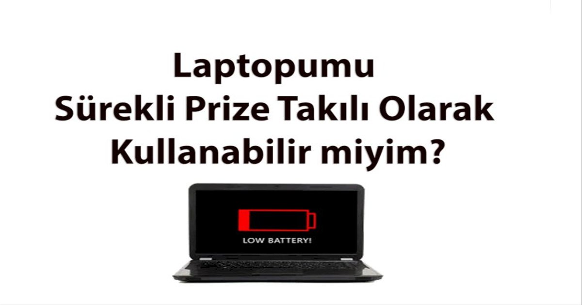 Laptopumu Sürekli Prize Takılı Olarak Kullanabilir miyim?