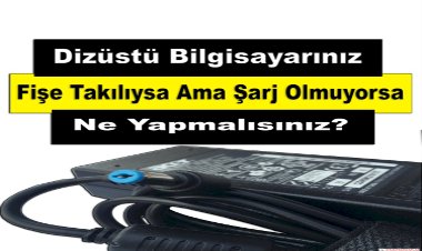 Dizüstü Bilgisayarınız Fişe Takılıysa Ama Şarj Olmuyorsa Ne Yapmalısınız?