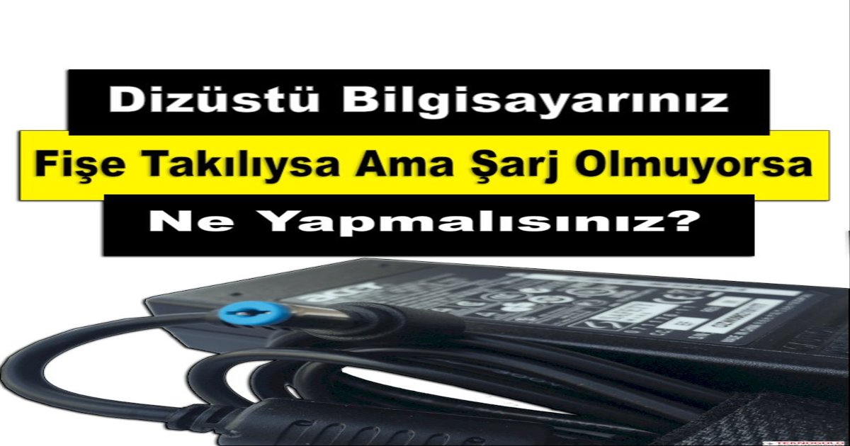 Dizüstü Bilgisayarınız Fişe Takılıysa Ama Şarj Olmuyorsa Ne Yapmalısınız?