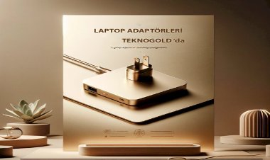 Laptop Adaptörü Alırken Dikkat Edilmesi Gerekenler
